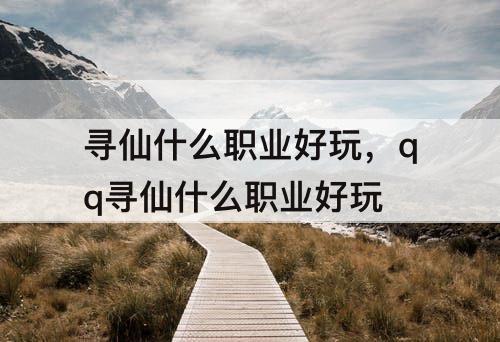 寻仙什么职业好玩，qq寻仙什么职业好玩