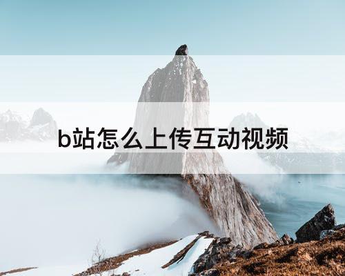 b站怎么上传互动视频