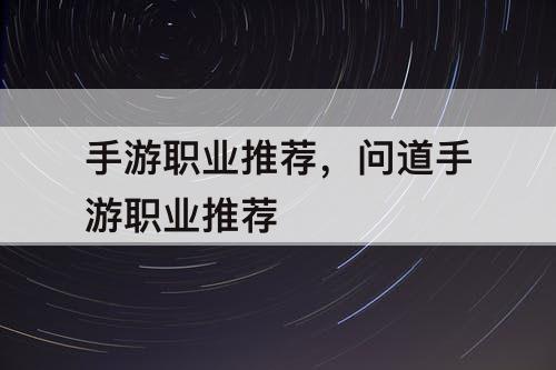 手游职业推荐，问道手游职业推荐