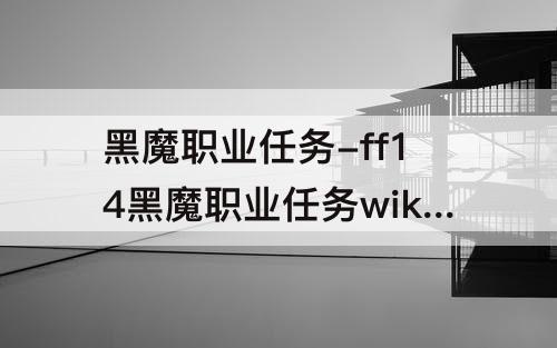 黑魔职业任务-ff14黑魔职业任务wiki