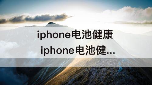 iphone电池健康 iphone电池健康度怎么看ios12