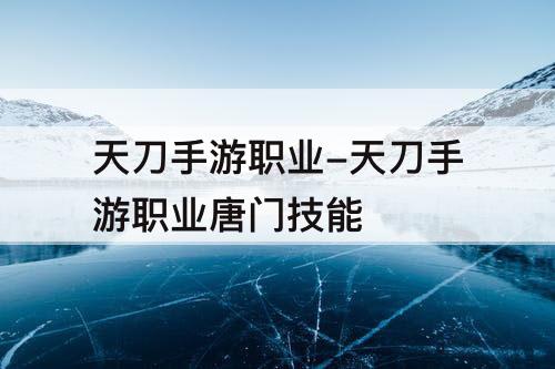 天刀手游职业-天刀手游职业唐门技能