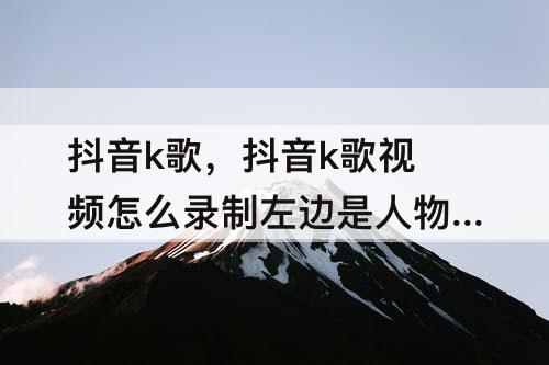 抖音k歌，抖音k歌视频怎么录制左边是人物右边是歌词