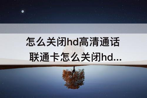 怎么关闭hd高清通话 联通卡怎么关闭hd高清通话