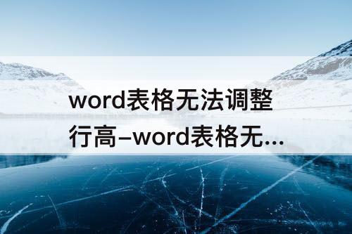 word表格无法调整行高-word表格无法调整行高列宽怎么办