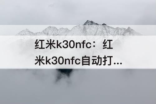 红米k30nfc：红米k30nfc自动打开怎么回事