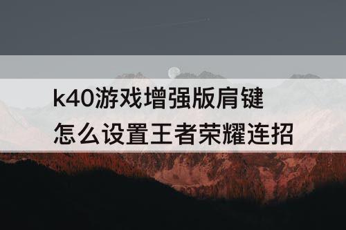 k40游戏增强版肩键怎么设置王者荣耀连招
