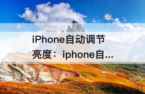 iPhone自动调节亮度：iphone自动调节亮度快捷指令