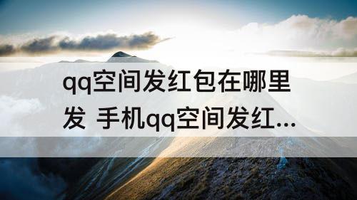 qq空间发红包在哪里发 手机qq空间发红包在哪里发
