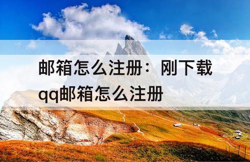 邮箱怎么注册：刚下载qq邮箱怎么注册