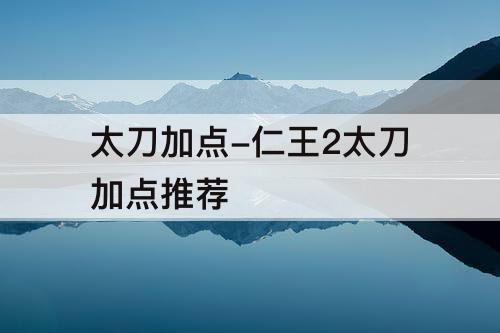 太刀加点-仁王2太刀加点推荐