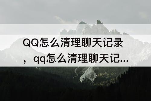 QQ怎么清理聊天记录，qq怎么清理聊天记录另一方登看不到