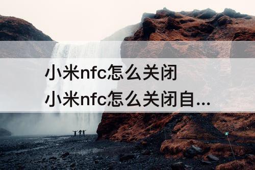 小米nfc怎么关闭 小米nfc怎么关闭自动开启