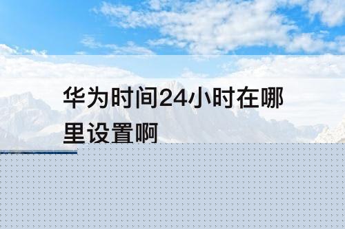 华为时间24小时在哪里设置啊