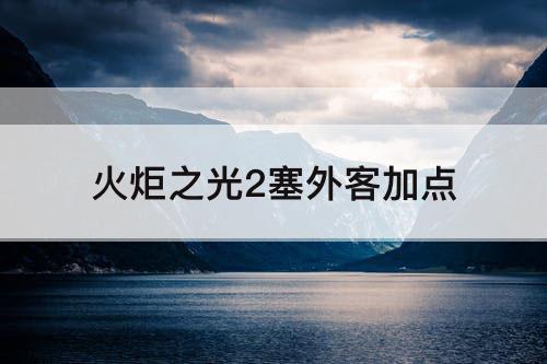 火炬之光2塞外客加点