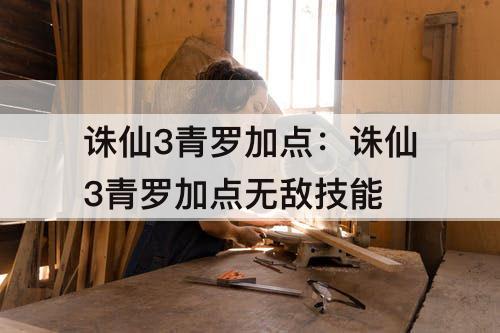 诛仙3青罗加点：诛仙3青罗加点无敌技能