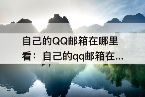 自己的QQ邮箱在哪里看：自己的qq邮箱在哪里看得到