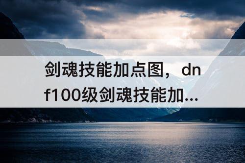 剑魂技能加点图，dnf100级剑魂技能加点图