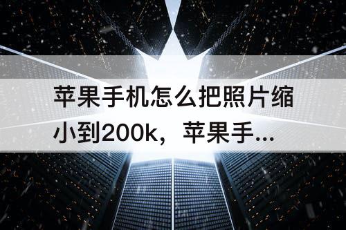 苹果手机怎么把照片缩小到200k，苹果手机怎么把照片缩小到200k的jpg