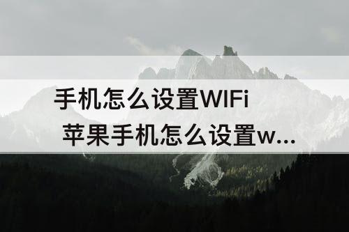 手机怎么设置WIFi  苹果手机怎么设置wifi自动连接最好信号