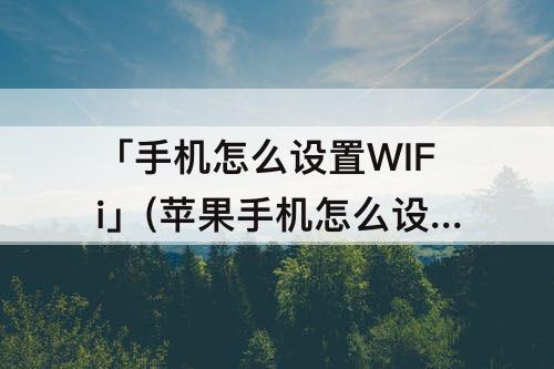 「手机怎么设置WIFi」(苹果手机怎么设置Wifi)