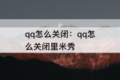 qq怎么关闭：qq怎么关闭里米秀