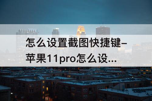 怎么设置截图快捷键-苹果11pro怎么设置截图快捷键