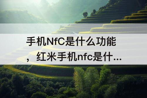手机NfC是什么功能，红米手机nfc是什么功能怎么打开