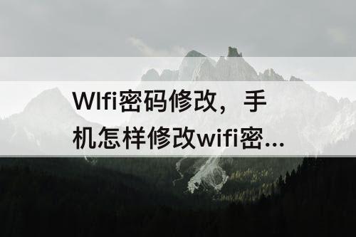 WIfi密码修改，手机怎样修改wifi密码修改