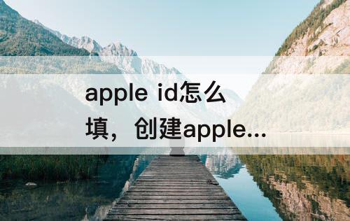 apple  id怎么填，创建apple  ID怎么填