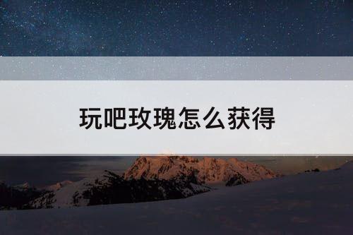 玩吧玫瑰怎么获得