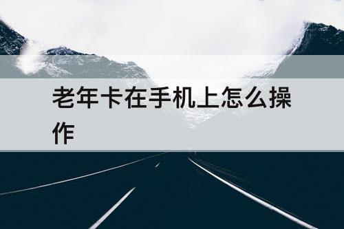 老年卡在手机上怎么操作
