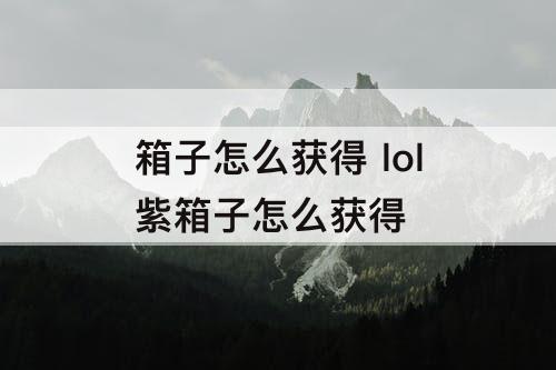 箱子怎么获得 lol紫箱子怎么获得