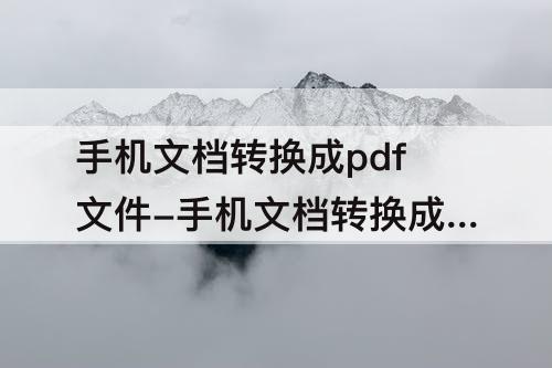 手机文档转换成pdf文件-手机文档转换成pdf文件怎么显示不完整了