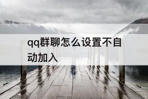 qq群聊怎么设置不自动加入