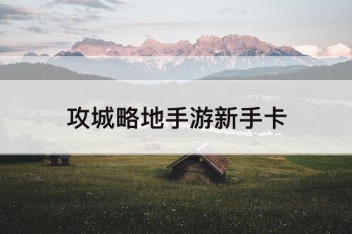 攻城略地手游新手卡