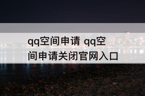 qq空间申请 qq空间申请关闭官网入口