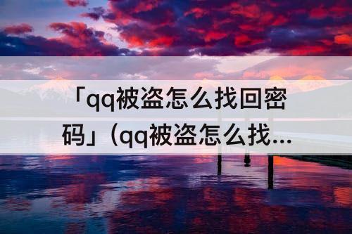 「qq被盗怎么找回密码」(qq被盗怎么找回密码资料也忘记了)
