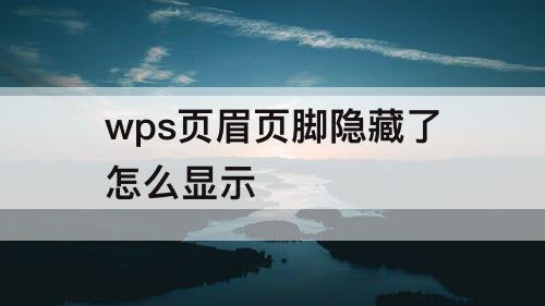 wps页眉页脚隐藏了怎么显示