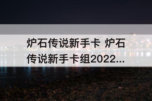 炉石传说新手卡 炉石传说新手卡组2022怎么选