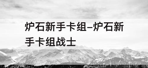 炉石新手卡组-炉石新手卡组战士