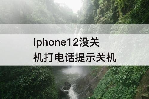 iphone12没关机打电话提示关机