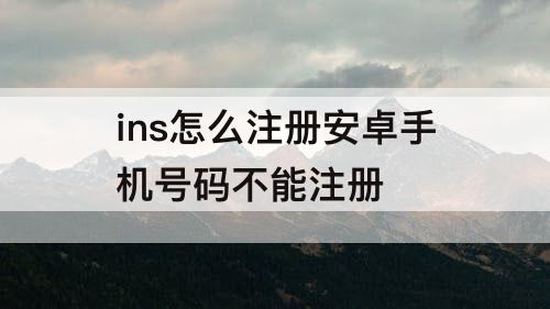ins怎么注册安卓手机号码不能注册