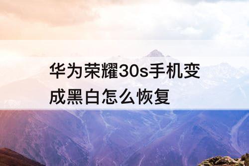 华为荣耀30s手机变成黑白怎么恢复