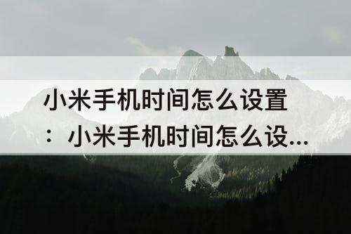 小米手机时间怎么设置：小米手机时间怎么设置成黑色