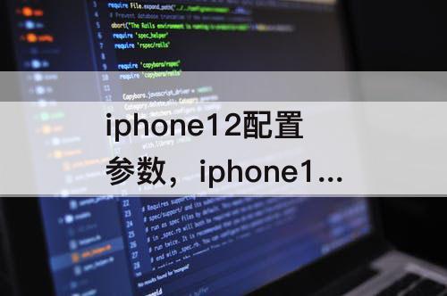 iphone12配置参数，iphone12配置参数详情