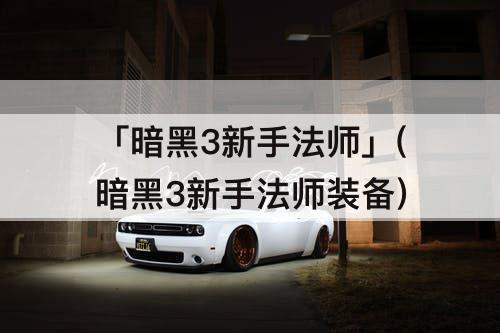 「暗黑3新手法师」(暗黑3新手法师装备)