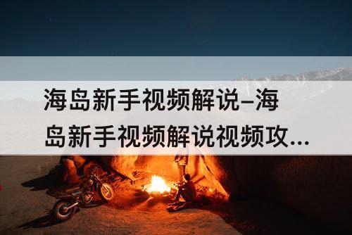 海岛新手视频解说-海岛新手视频解说视频攻略