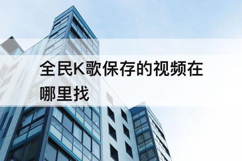 全民K歌保存的视频在哪里找