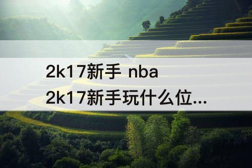 2k17新手 nba2k17新手玩什么位置